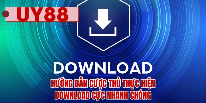 Hướng dẫn cược thủ thực hiện download cực nhanh chóng