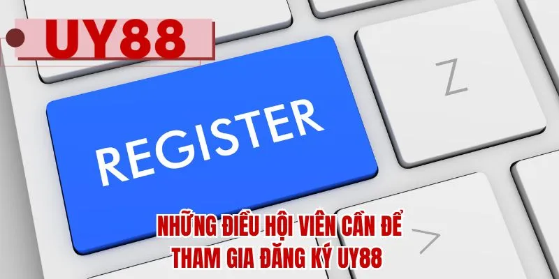 Những điều hội viên cần để tham gia đăng ký UY88
